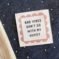 Label 'Bad vibes don´t go with my outfit´